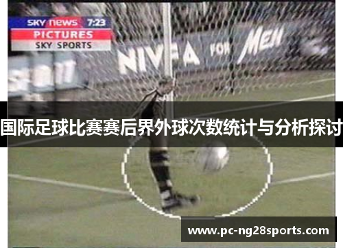 国际足球比赛赛后界外球次数统计与分析探讨