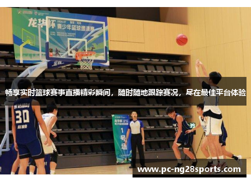 畅享实时篮球赛事直播精彩瞬间，随时随地跟踪赛况，尽在最佳平台体验