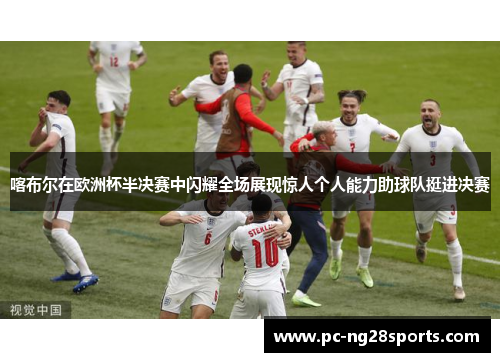 喀布尔在欧洲杯半决赛中闪耀全场展现惊人个人能力助球队挺进决赛