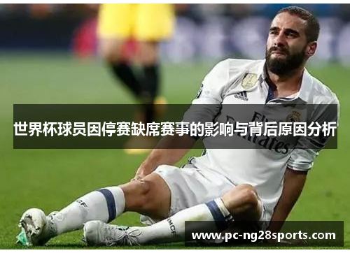 世界杯球员因停赛缺席赛事的影响与背后原因分析 世界杯球员因停赛缺席赛事的影响与背后原因分析