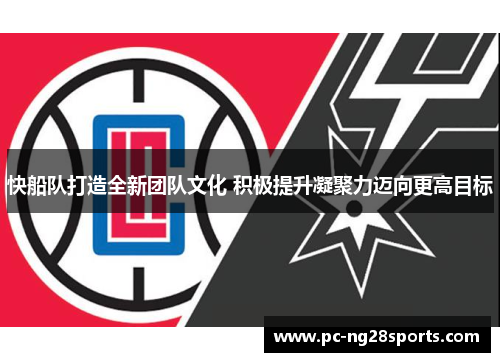 快船队打造全新团队文化 积极提升凝聚力迈向更高目标 快船队打造全新团队文化 积极提升凝聚力迈向更高目标