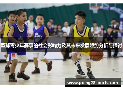 篮球青少年赛事的社会影响力及其未来发展趋势分析与探讨 篮球青少年赛事的社会影响力及其未来发展趋势分析与探讨