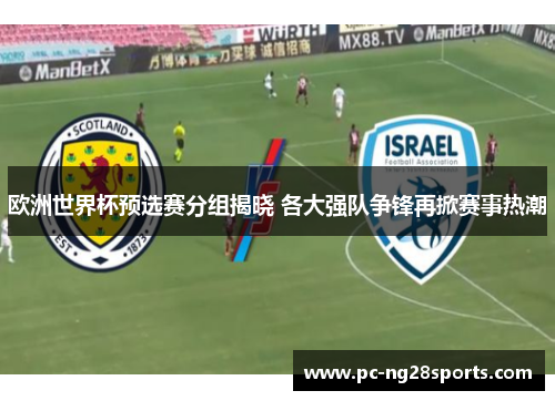 欧洲世界杯预选赛分组揭晓 各大强队争锋再掀赛事热潮 欧洲世界杯预选赛分组揭晓 各大强队争锋再掀赛事热潮
