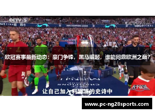 欧冠赛事最新动态:豪门争锋,黑马崛起,谁能问鼎欧洲之巅? 欧冠赛事最新动态:豪门争锋,黑马崛起,谁能问鼎欧洲之巅?