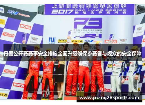 丹麦公开赛赛事安全措施全面升级确保参赛者与观众的安全保障 丹麦公开赛赛事安全措施全面升级确保参赛者与观众的安全保障