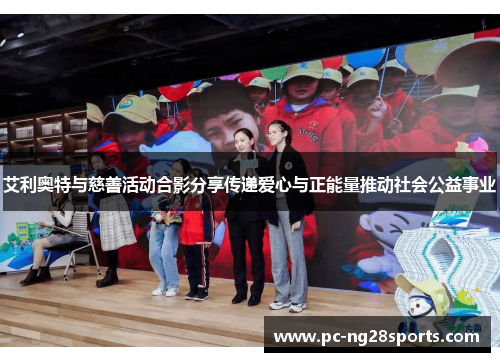 艾利奥特与慈善活动合影分享传递爱心与正能量推动社会公益事业 艾利奥特与慈善活动合影分享传递爱心与正能量推动社会公益事业