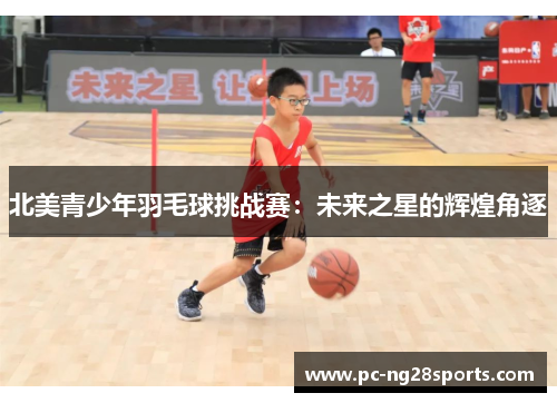 北美青少年羽毛球挑战赛:未来之星的辉煌角逐 北美青少年羽毛球挑战赛:未来之星的辉煌角逐