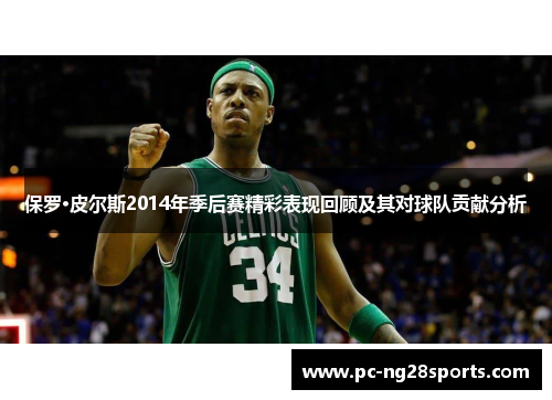 保罗·皮尔斯2014年季后赛精彩表现回顾及其对球队贡献分析 保罗·皮尔斯2014年季后赛精彩表现回顾及其对球队贡献分析