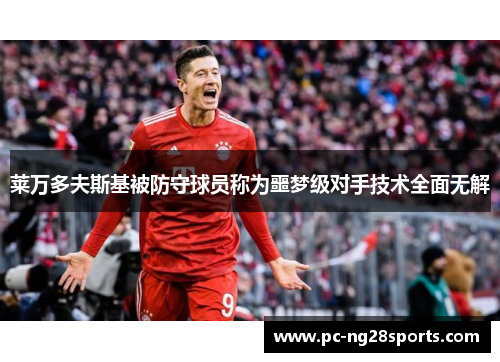 莱万多夫斯基被防守球员称为噩梦级对手技术全面无解 莱万多夫斯基被防守球员称为噩梦级对手技术全面无解