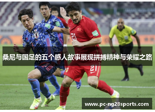 桑尼与国足的五个感人故事展现拼搏精神与荣耀之路
