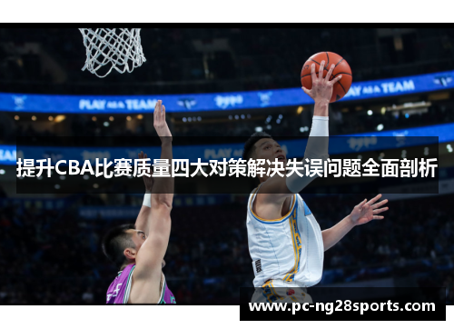 提升CBA比赛质量四大对策解决失误问题全面剖析