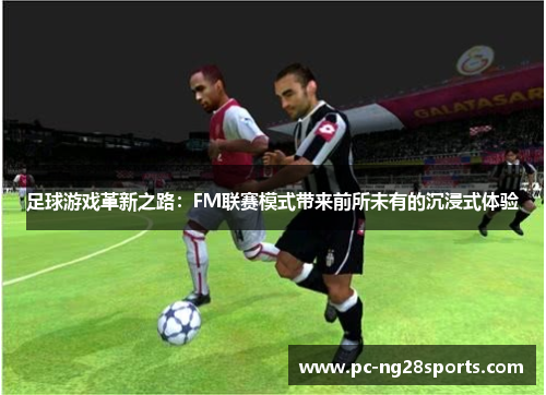 足球游戏革新之路：FM联赛模式带来前所未有的沉浸式体验