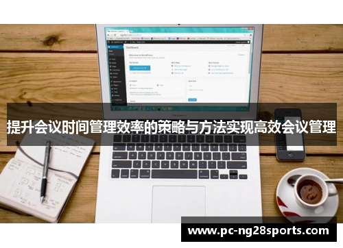 提升会议时间管理效率的策略与方法实现高效会议管理 提升会议时间管理效率的策略与方法实现高效会议管理