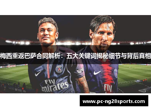 梅西重返巴萨合同解析:五大关键词揭秘细节与背后真相 梅西重返巴萨合同解析:五大关键词揭秘细节与背后真相