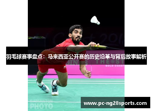 羽毛球赛事盘点：马来西亚公开赛的历史沿革与背后故事解析