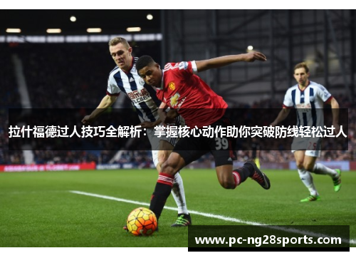 拉什福德过人技巧全解析:掌握核心动作助你突破防线轻松过人 拉什福德过人技巧全解析:掌握核心动作助你突破防线轻松过人