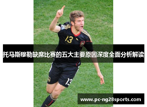 托马斯穆勒缺席比赛的五大主要原因深度全面分析解读 托马斯穆勒缺席比赛的五大主要原因深度全面分析解读