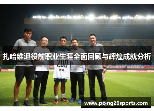 扎哈维退役前职业生涯全面回顾与辉煌成就分析