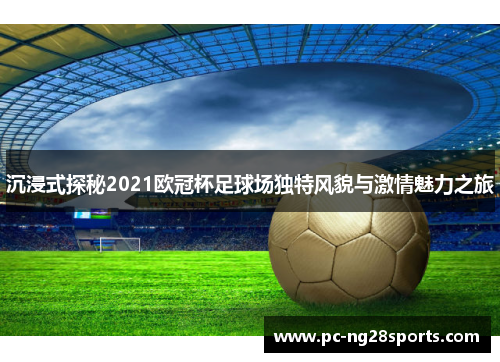 沉浸式探秘2021欧冠杯足球场独特风貌与激情魅力之旅