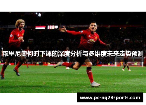 穆里尼奥何时下课的深度分析与多维度未来走势预测
