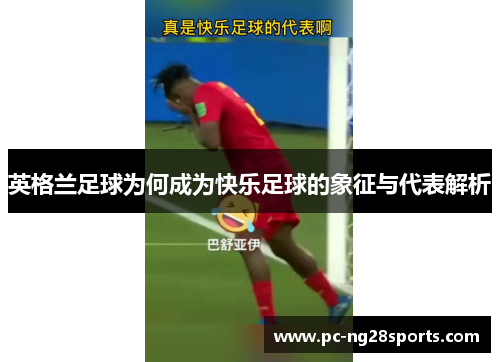 英格兰足球为何成为快乐足球的象征与代表解析