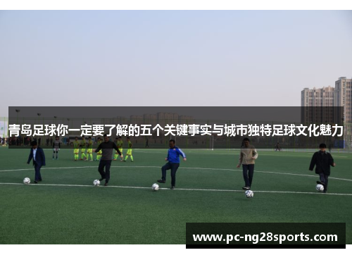 青岛足球你一定要了解的五个关键事实与城市独特足球文化魅力
