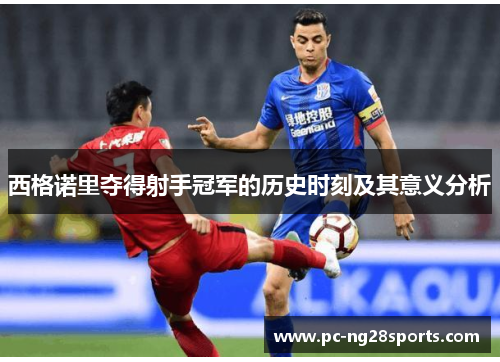 西格诺里夺得射手冠军的历史时刻及其意义分析