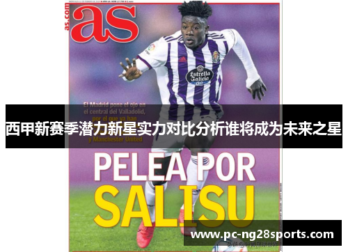 西甲新赛季潜力新星实力对比分析谁将成为未来之星