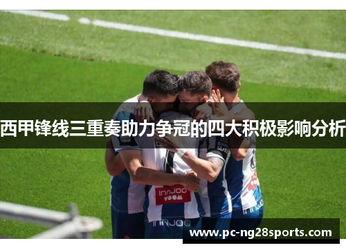西甲锋线三重奏助力争冠的四大积极影响分析 西甲锋线三重奏助力争冠的四大积极影响分析