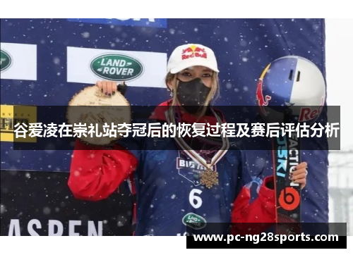 谷爱凌在崇礼站夺冠后的恢复过程及赛后评估分析