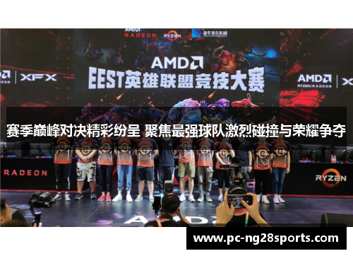 赛季巅峰对决精彩纷呈 聚焦最强球队激烈碰撞与荣耀争夺