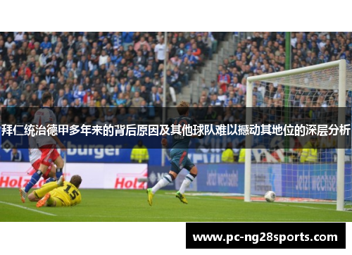 拜仁统治德甲多年来的背后原因及其他球队难以撼动其地位的深层分析
