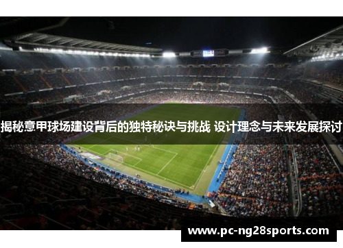 揭秘意甲球场建设背后的独特秘诀与挑战 设计理念与未来发展探讨 揭秘意甲球场建设背后的独特秘诀与挑战 设计理念与未来发展探讨