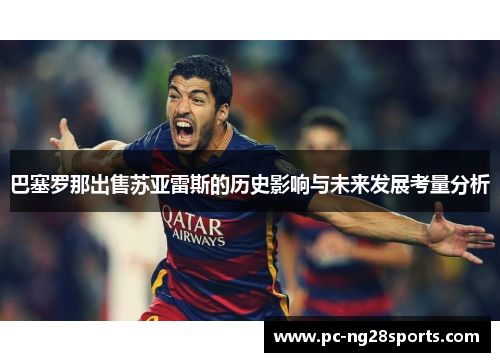 巴塞罗那出售苏亚雷斯的历史影响与未来发展考量分析 巴塞罗那出售苏亚雷斯的历史影响与未来发展考量分析