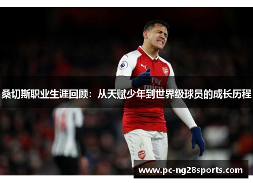 桑切斯职业生涯回顾:从天赋少年到世界级球员的成长历程 桑切斯职业生涯回顾:从天赋少年到世界级球员的成长历程