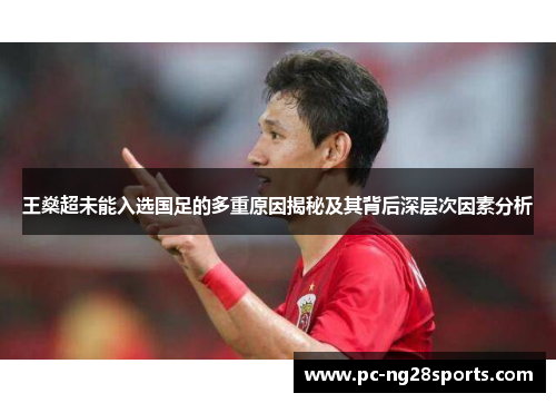 王燊超未能入选国足的多重原因揭秘及其背后深层次因素分析