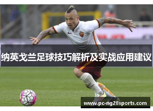 纳英戈兰足球技巧解析及实战应用建议 纳英戈兰足球技巧解析及实战应用建议