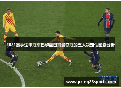 2021赛季法甲冠军巴黎圣日耳曼夺冠的五大决定性因素分析