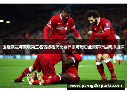 围绕欧冠与欧联第三名晋级相关比赛体系与历史全景解析纵向深度探 围绕欧冠与欧联第三名晋级相关比赛体系与历史全景解析纵向深度探