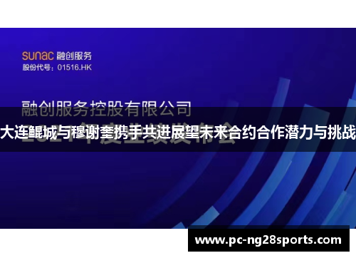 大连鲲城与穆谢奎携手共进展望未来合约合作潜力与挑战 大连鲲城与穆谢奎携手共进展望未来合约合作潜力与挑战