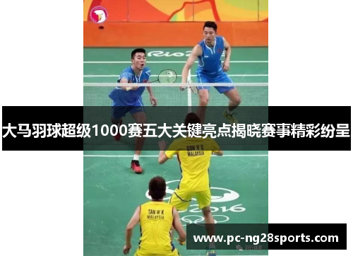 大马羽球超级1000赛五大关键亮点揭晓赛事精彩纷呈