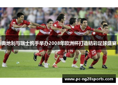奥地利与瑞士携手举办2008年欧洲杯打造精彩足球盛宴