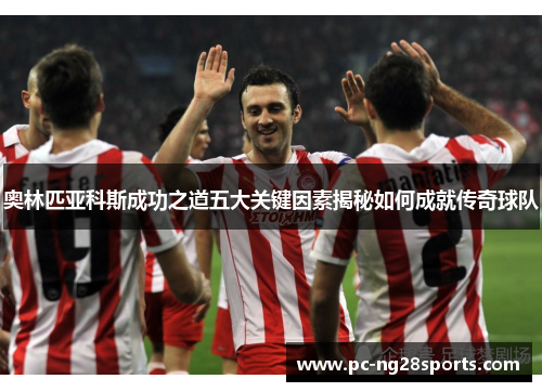 奥林匹亚科斯成功之道五大关键因素揭秘如何成就传奇球队