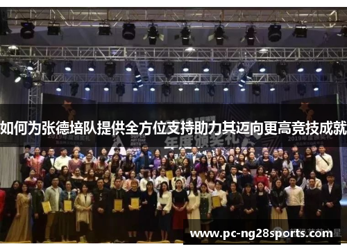 如何为张德培队提供全方位支持助力其迈向更高竞技成就