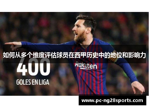 如何从多个维度评估球员在西甲历史中的地位和影响力