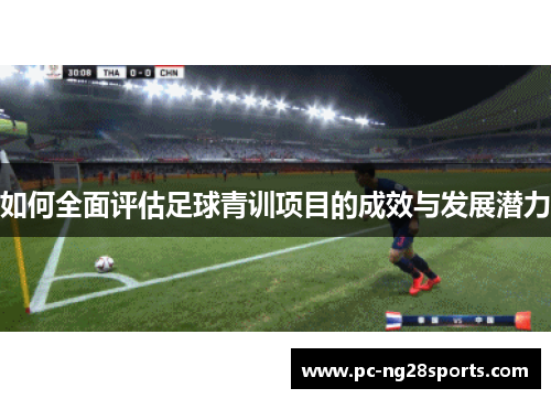 如何全面评估足球青训项目的成效与发展潜力 如何全面评估足球青训项目的成效与发展潜力
