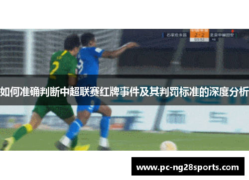 如何准确判断中超联赛红牌事件及其判罚标准的深度分析 如何准确判断中超联赛红牌事件及其判罚标准的深度分析