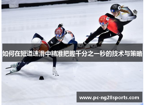 如何在短道速滑中精准把握千分之一秒的技术与策略