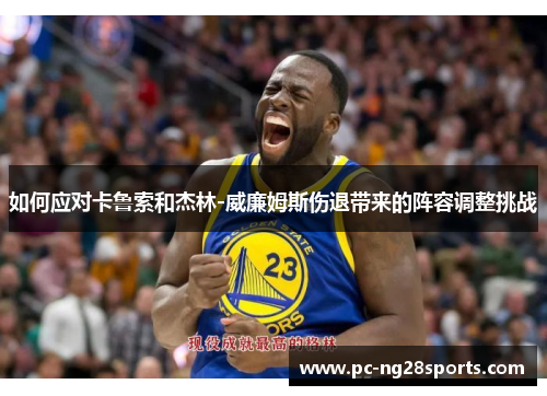 如何应对卡鲁索和杰林-威廉姆斯伤退带来的阵容调整挑战