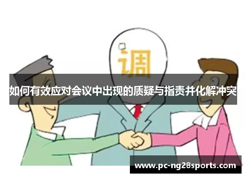 如何有效应对会议中出现的质疑与指责并化解冲突